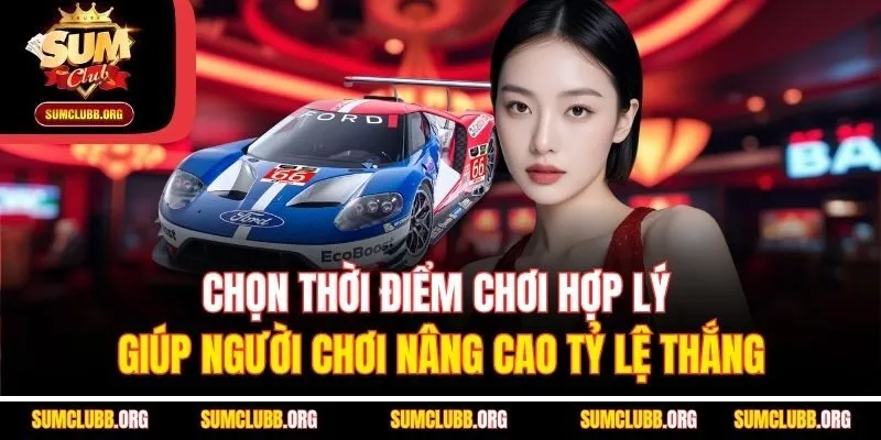 Chọn thời điểm chơi hợp lý giúp người chơi nâng cao tỷ lệ thắng