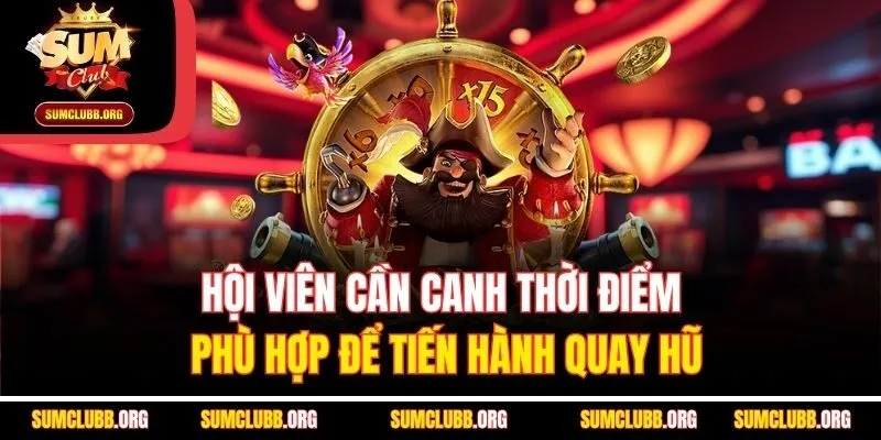 Hội viên cần canh thời điểm phù hợp để tiến hành quay hũ