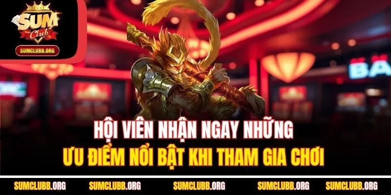 Hội viên nhận ngay những ưu điểm nổi bật khi tham gia chơi 