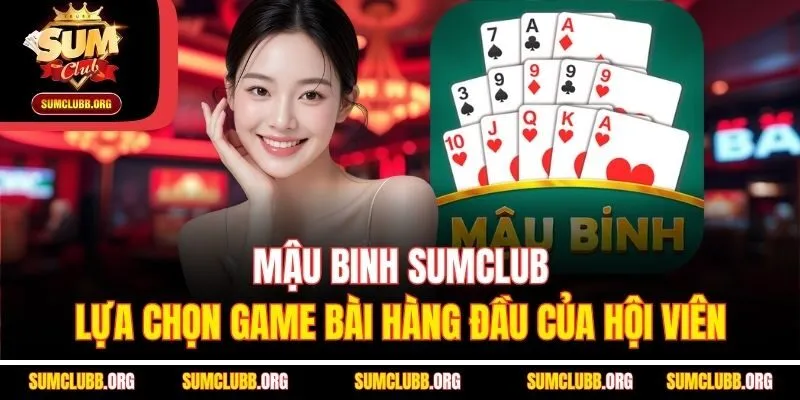 Mậu Binh Sumclub | Lựa Chọn Game Bài Hàng Đầu Của Hội Viên
