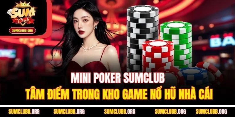 Mini Poker Sumclub - Tâm Điểm Trong Kho Game Nổ Hũ Nhà Cái