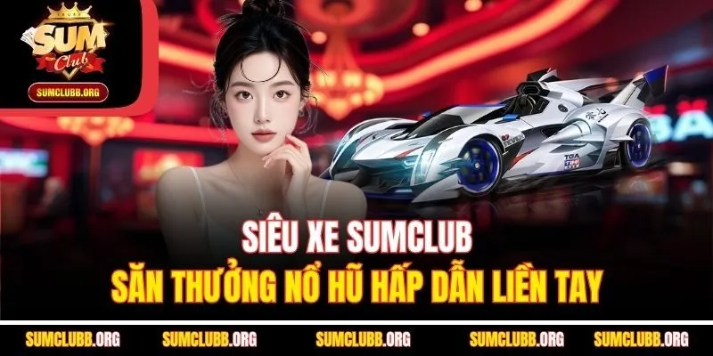 Siêu Xe Sumclub - Săn Thưởng Nổ Hũ Hấp Dẫn Liền Tay