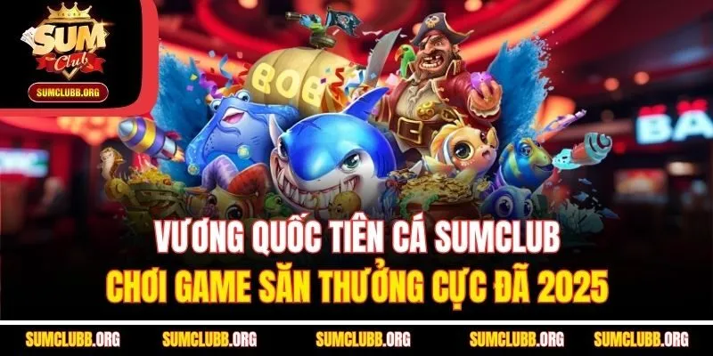 Vương Quốc Tiên Cá Sumclub: Chơi Game Săn Thưởng Cực Đã 2025